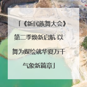 《新民族舞大会》第二季焕新启航 以舞为媒绘就华夏万千气象新篇章