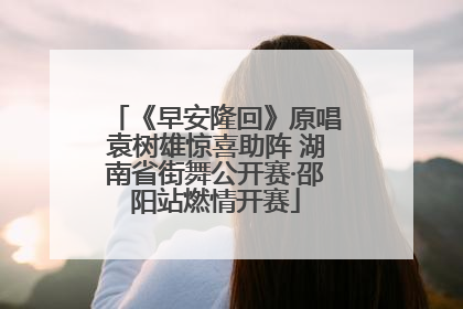 《早安隆回》原唱袁树雄惊喜助阵 湖南省街舞公开赛·邵阳站燃情开赛