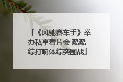 《风驰赛车手》举办私享看片会 酷酷综打响体综突围战