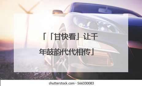 「甘快看」让千年鼓韵代代相传