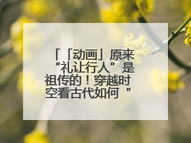 「动画」原来“礼让行人”是祖传的！穿越时空看古代如何“文明出行”