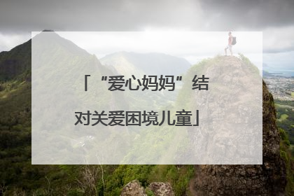 “爱心妈妈”结对关爱困境儿童