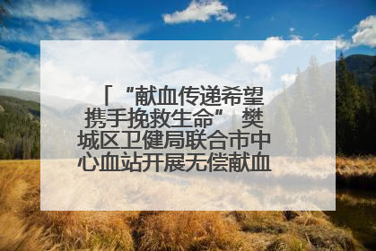“献血传递希望 携手挽救生命” 樊城区卫健局联合市中心血站开展无偿献血科普公益活动