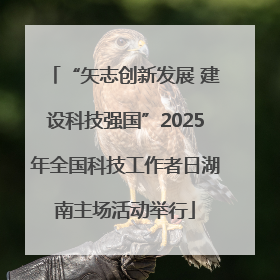 “矢志创新发展 建设科技强国”2025年全国科技工作者日湖南主场活动举行