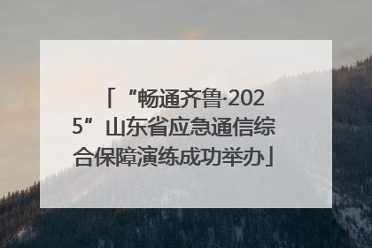 “畅通齐鲁·2025”山东省应急通信综合保障演练成功举办