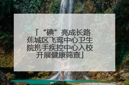 “碘”亮成长路 蕉城区飞鸾中心卫生院携手疾控中心入校开展健康筛查