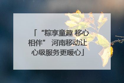 “粽享童趣 移心相伴” 河南移动让心级服务更暖心