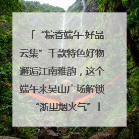 “粽香端午·好品云集”千款特色好物邂逅江南雅韵，这个端午来吴山广场解锁“浙里烟火气”