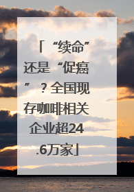 “续命”还是“促癌”？全国现存咖啡相关企业超24.6万家