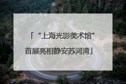 “上海光影美术馆”首展亮相静安苏河湾