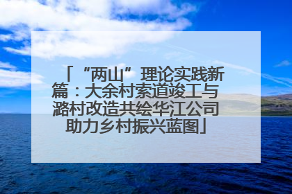 “两山”理论实践新篇：大余村索道竣工与潞村改造共绘华江公司助力乡村振兴蓝图