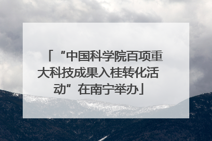 “中国科学院百项重大科技成果入桂转化活动”在南宁举办
