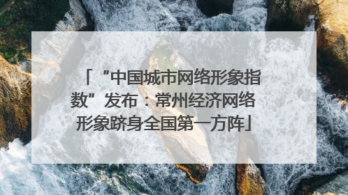 “中国城市网络形象指数”发布：常州经济网络形象跻身全国第一方阵