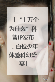 “十万个为什么”科普IP发布，百位少年体验科幻盛宴
