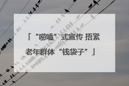 “唠嗑”式宣传 捂紧老年群体“钱袋子”