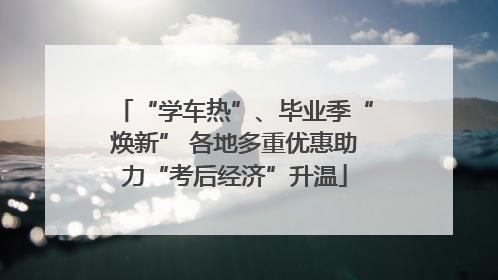 “学车热”、毕业季“焕新” 各地多重优惠助力“考后经济”升温