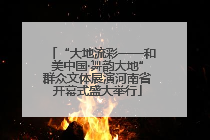 “大地流彩——和美中国·舞韵大地”群众文体展演河南省开幕式盛大举行