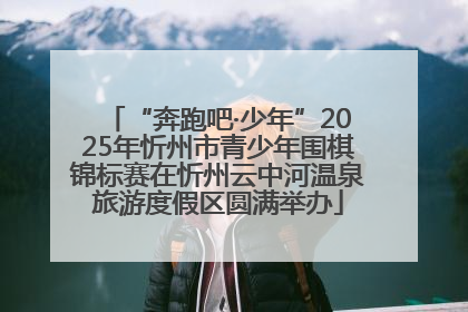 “奔跑吧·少年”2025年忻州市青少年围棋锦标赛在忻州云中河温泉旅游度假区圆满举办