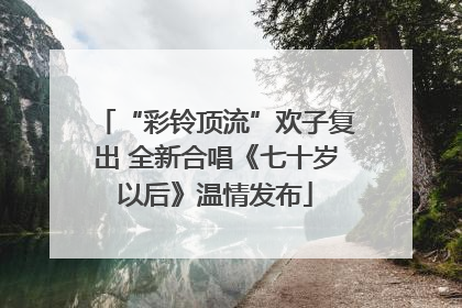 “彩铃顶流”欢子复出 全新合唱《七十岁以后》温情发布