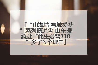 “山海情·雪域援梦”系列报道④ 山东援藏让“此生必驾318”多了N个理由