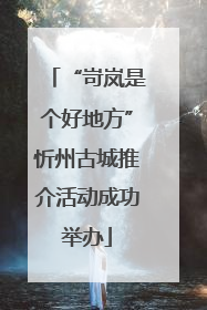 “岢岚是个好地方”忻州古城推介活动成功举办