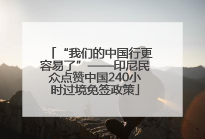 “我们的中国行更容易了”——印尼民众点赞中国240小时过境免签政策
