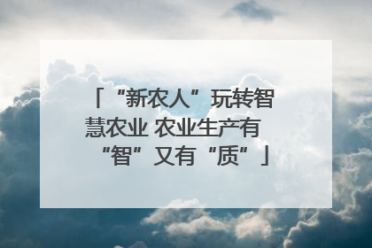 “新农人”玩转智慧农业 农业生产有“智”又有“质”