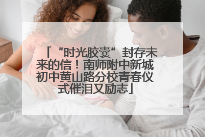 “时光胶囊”封存未来的信！南师附中新城初中黄山路分校青春仪式催泪又励志