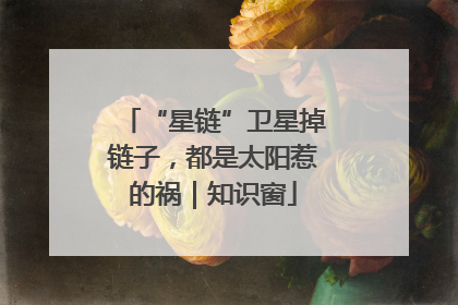 “星链”卫星掉链子，都是太阳惹的祸｜知识窗