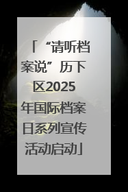 “请听档案说”历下区2025年国际档案日系列宣传活动启动
