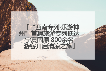 “西南专列·乐游神州”首趟旅游专列抵达宁夏固原 800余名游客开启清凉之旅