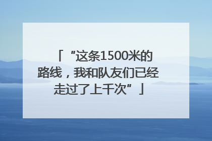 “这条1500米的路线，我和队友们已经走过了上千次”