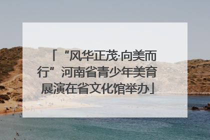 “风华正茂·向美而行”河南省青少年美育展演在省文化馆举办