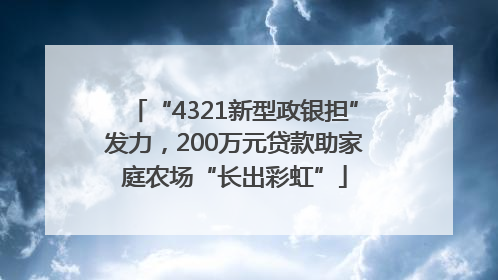 “4321新型政银担”发力，200万元贷款助家庭农场“长出彩虹”