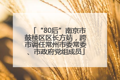 “80后”南京市鼓楼区区长方靖，跨市调任常州市委常委、市政府党组成员