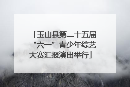 玉山县第二十五届“六一”青少年综艺大赛汇报演出举行