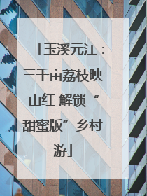 玉溪元江：三千亩荔枝映山红 解锁“甜蜜版”乡村游