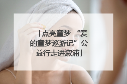 点亮童梦 “爱的童梦巡游记”公益行走进溆浦