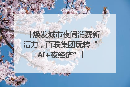 焕发城市夜间消费新活力，百联集团玩转“AI+夜经济”