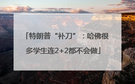 特朗普“补刀”：哈佛很多学生连2+2都不会做