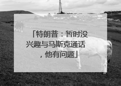 特朗普：暂时没兴趣与马斯克通话，他有问题
