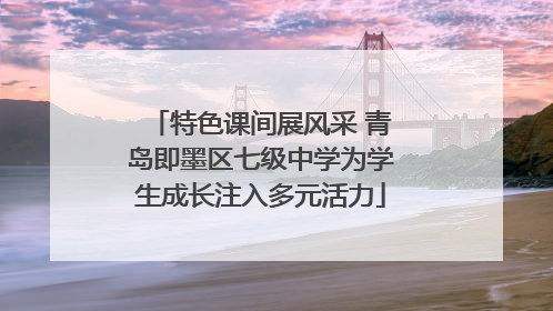 特色课间展风采 青岛即墨区七级中学为学生成长注入多元活力