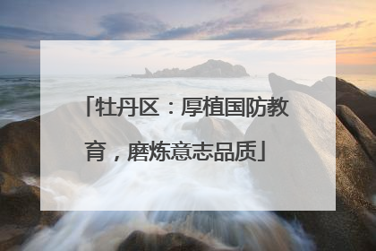 牡丹区：厚植国防教育，磨炼意志品质