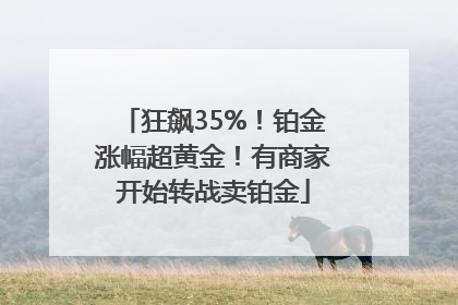狂飙35%！铂金涨幅超黄金！有商家开始转战卖铂金