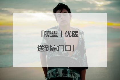瞭望丨优医送到家门口