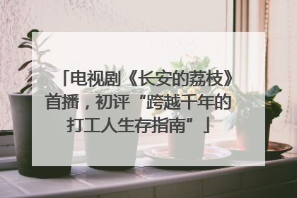 电视剧《长安的荔枝》首播，初评“跨越千年的打工人生存指南”