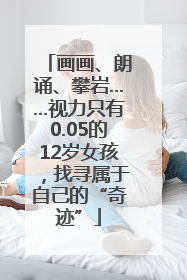 画画、朗诵、攀岩……视力只有0.05的12岁女孩，找寻属于自己的“奇迹”
