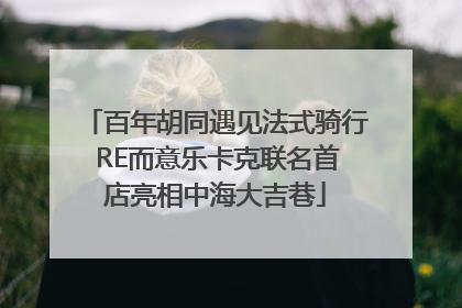 百年胡同遇见法式骑行 RE而意乐卡克联名首店亮相中海大吉巷