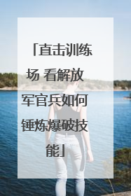 直击训练场 看解放军官兵如何锤炼爆破技能