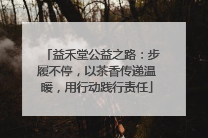 益禾堂公益之路：步履不停，以茶香传递温暖，用行动践行责任